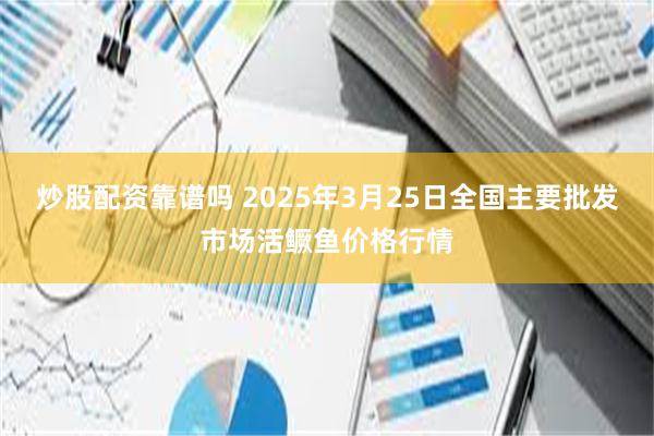 炒股配资靠谱吗 2025年3月25日全国主要批发市场活鳜鱼价格行情