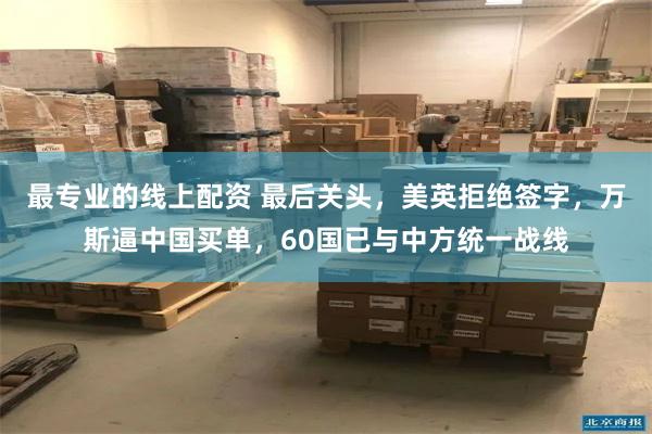 最专业的线上配资 最后关头，美英拒绝签字，万斯逼中国买单，60国已与中方统一战线