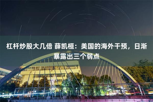 杠杆炒股大几倍 薛凯桓：美国的海外干预，日渐暴露出三个弱点