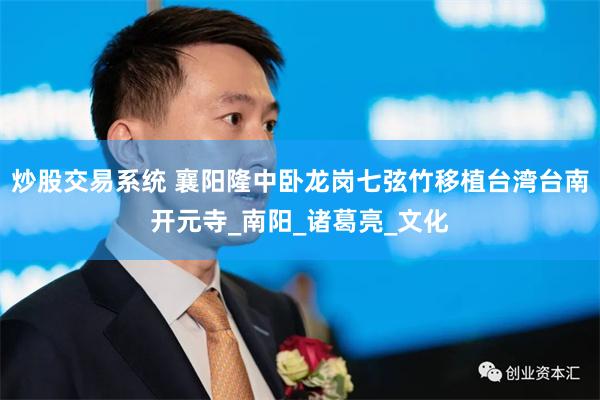 炒股交易系统 襄阳隆中卧龙岗七弦竹移植台湾台南开元寺_南阳_诸葛亮_文化