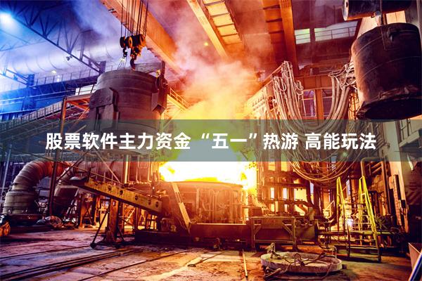股票软件主力资金 “五一”热游 高能玩法