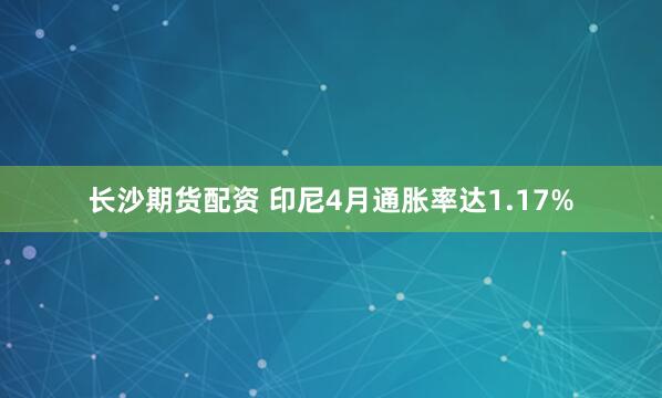 长沙期货配资 印尼4月通胀率达1.17%
