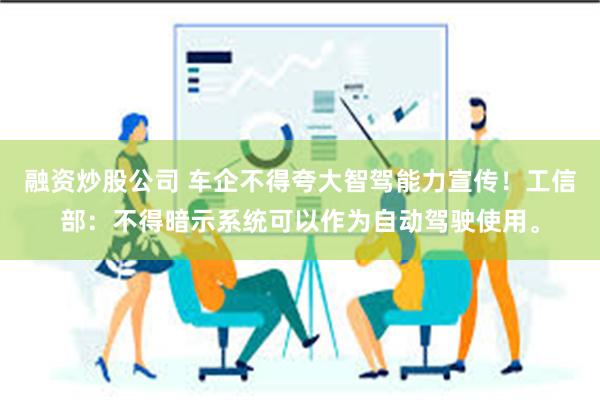 融资炒股公司 车企不得夸大智驾能力宣传！工信部：不得暗示系统可以作为自动驾驶使用。