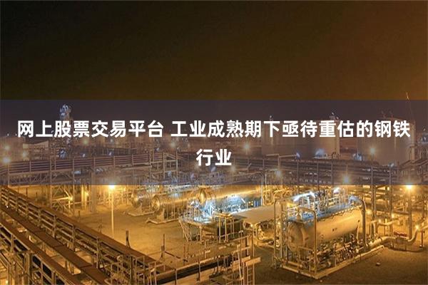 网上股票交易平台 工业成熟期下亟待重估的钢铁行业