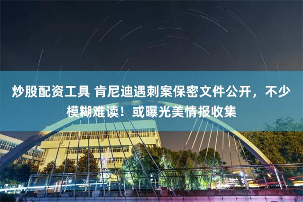 炒股配资工具 肯尼迪遇刺案保密文件公开，不少模糊难读！或曝光美情报收集