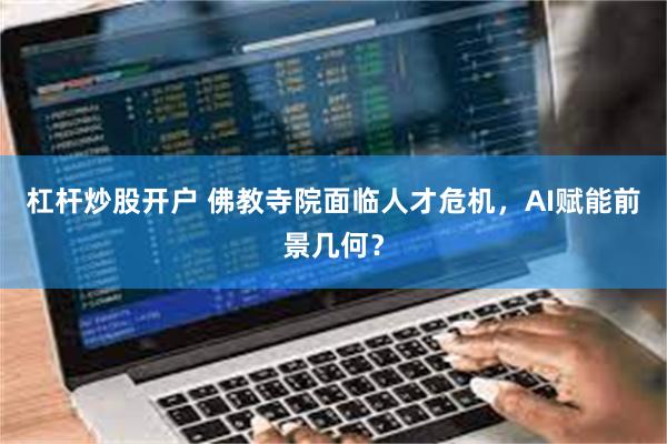 杠杆炒股开户 佛教寺院面临人才危机，AI赋能前景几何？
