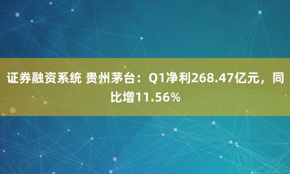 证券融资系统 贵州茅台：Q1净利268.47亿元，同比增11.56%
