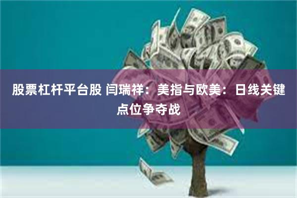 股票杠杆平台股 闫瑞祥：美指与欧美：日线关键点位争夺战