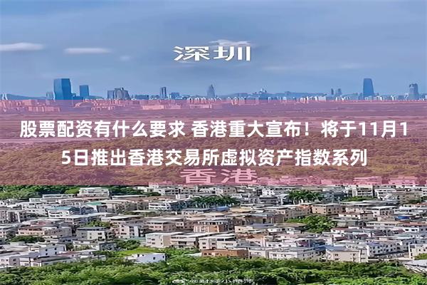 股票配资有什么要求 香港重大宣布！将于11月15日推出香港交易所虚拟资产指数系列