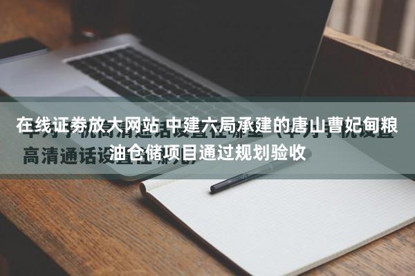 在线证劵放大网站 中建六局承建的唐山曹妃甸粮油仓储项目通过规划验收