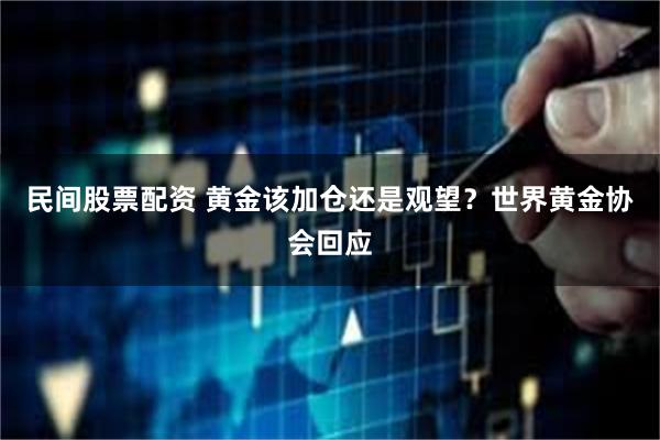 民间股票配资 黄金该加仓还是观望？世界黄金协会回应