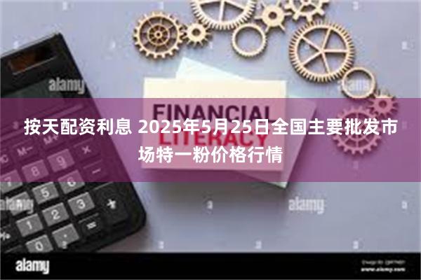 按天配资利息 2025年5月25日全国主要批发市场特一粉价格行情