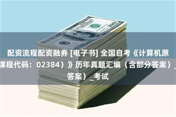 配资流程配资融券 [电子书] 全国自考《计算机原理（课程代码：02384）》历年真题汇编（含部分答案）_考试