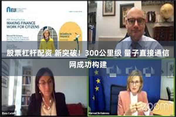 股票杠杆配资 新突破！300公里级 量子直接通信网成功构建