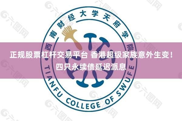 正规股票杠杆交易平台 香港超级家族意外生变！四只永续债延迟派息