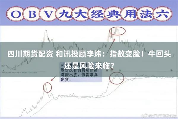 四川期货配资 和讯投顾李炜：指数变脸！牛回头还是风险来临？