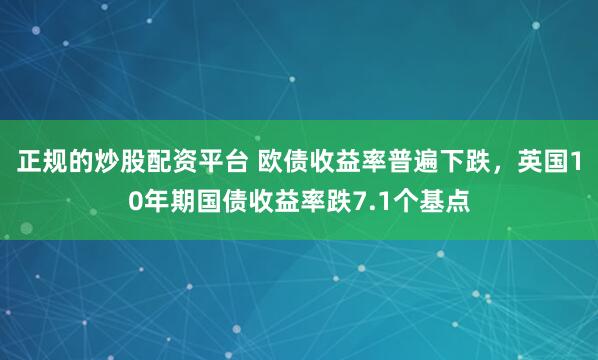 正规的炒股配资平台 欧债收益率普遍下跌，英国10年期国债收益率跌7.1个基点