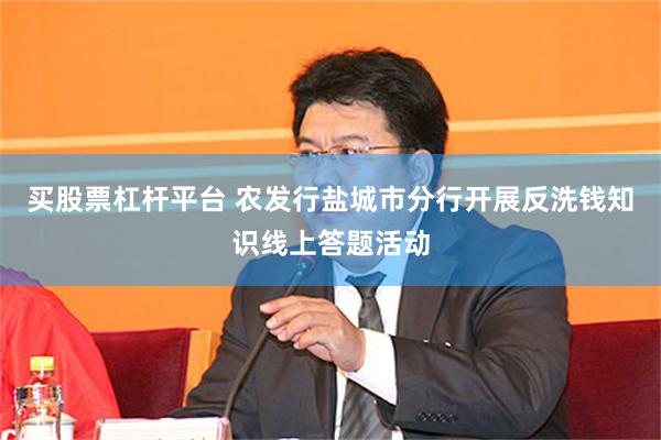 买股票杠杆平台 农发行盐城市分行开展反洗钱知识线上答题活动