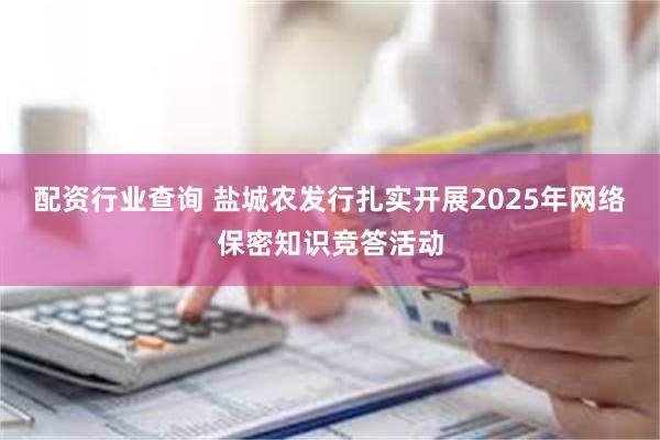 配资行业查询 盐城农发行扎实开展2025年网络保密知识竞答活动
