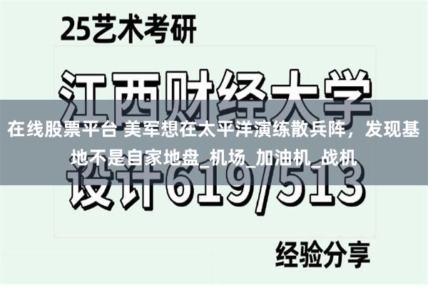 在线股票平台 美军想在太平洋演练散兵阵，发现基地不是自家地盘_机场_加油机_战机