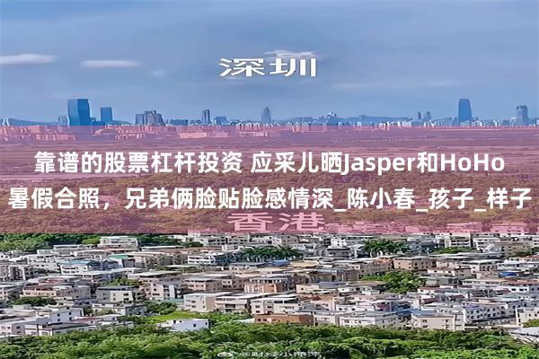靠谱的股票杠杆投资 应采儿晒Jasper和HoHo暑假合照，兄弟俩脸贴脸感情深_陈小春_孩子_样子