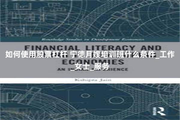如何使用股票杠杆 宁德月嫂培训班什么条件_工作_女士_服务