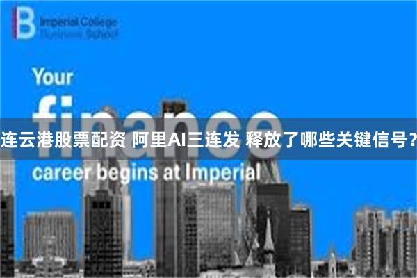 连云港股票配资 阿里AI三连发 释放了哪些关键信号？