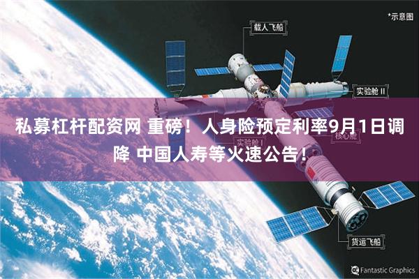 私募杠杆配资网 重磅！人身险预定利率9月1日调降 中国人寿等火速公告！