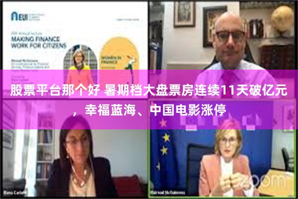 股票平台那个好 暑期档大盘票房连续11天破亿元，幸福蓝海、中国电影涨停