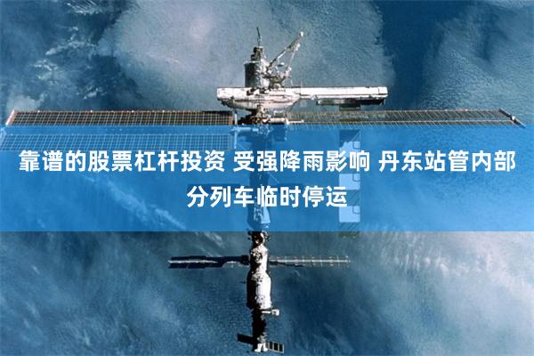 靠谱的股票杠杆投资 受强降雨影响 丹东站管内部分列车临时停运