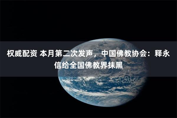 权威配资 本月第二次发声，中国佛教协会：释永信给全国佛教界抹黑