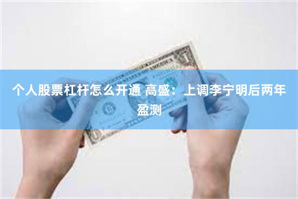 个人股票杠杆怎么开通 高盛：上调李宁明后两年盈测