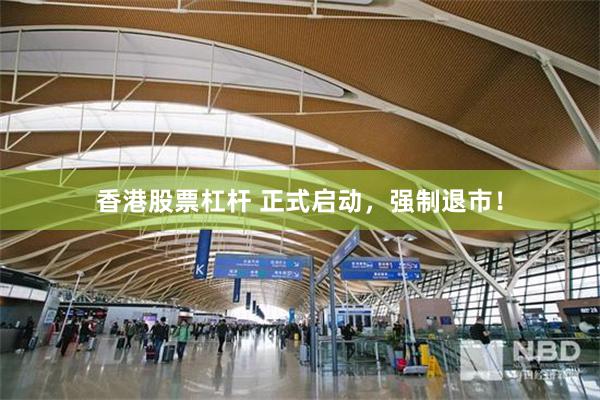 香港股票杠杆 正式启动，强制退市！
